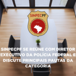 SINPECPF SE REÚNE COM DIRETOR EXECUTIVO DA POLÍCIA FEDERAL E DISCUTE PRINCIPAIS PAUTAS DA CATEGORIA