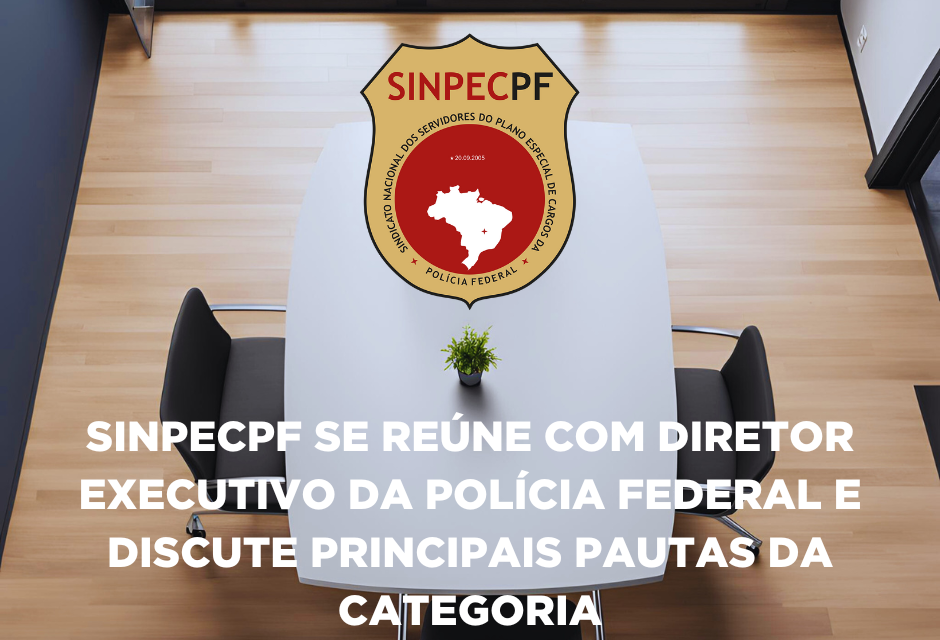 SINPECPF SE REÚNE COM DIRETOR EXECUTIVO DA POLÍCIA FEDERAL E DISCUTE PRINCIPAIS PAUTAS DA CATEGORIA