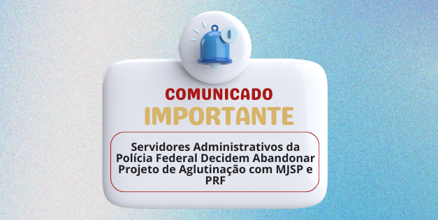 Servidores Administrativos da Polícia Federal Decidem Abandonar Projeto de Aglutinação com MJSP e PRF